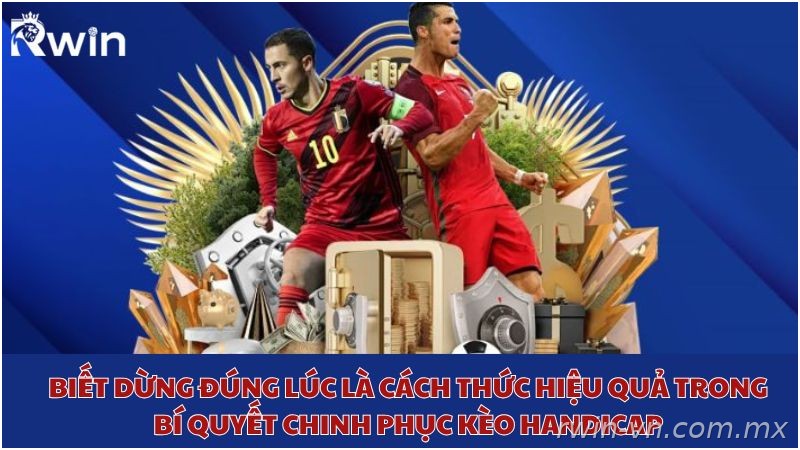 Biết dừng đúng lúc giúp tối ưu hiệu quả khi chơi kèo Handicap