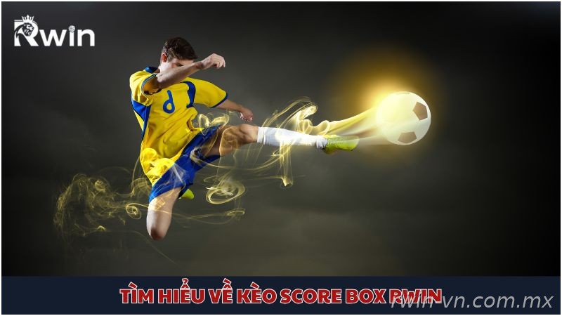 Giải thích chi tiết kèo Score Box Rwin là gì